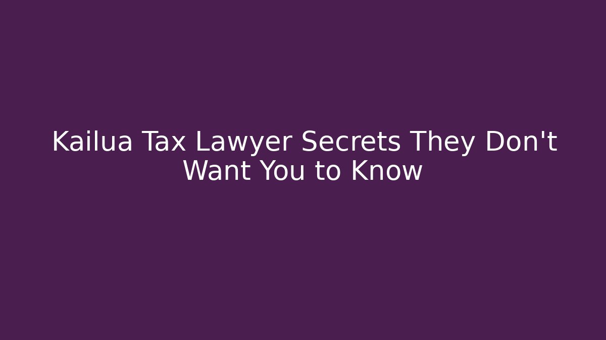 Kailua Tax Lawyer Secrets They Don't Want You to Know