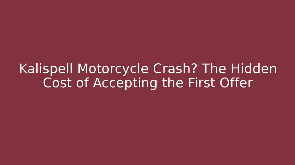 Kalispell Motorcycle Crash? The Hidden Cost of Accepting the First Offer