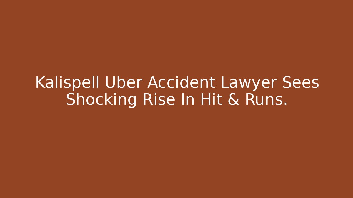 Kalispell Uber Accident Lawyer Sees Shocking Rise In Hit & Runs.