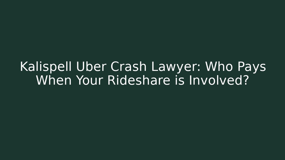 Kalispell Uber Crash Lawyer: Who Pays When Your Rideshare is Involved?