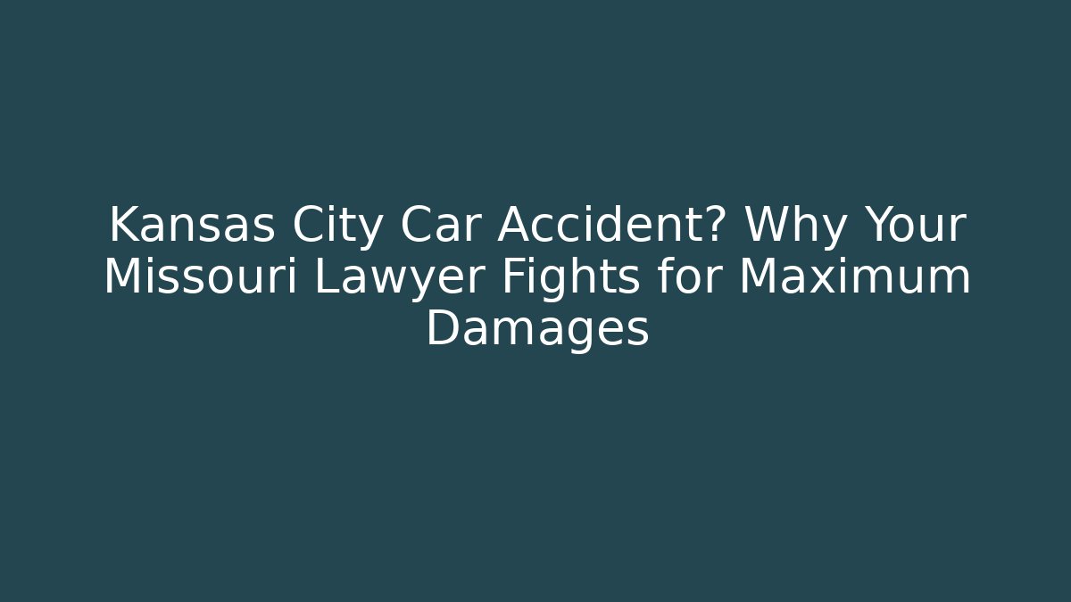 Kansas City Car Accident? Why Your Missouri Lawyer Fights for Maximum Damages