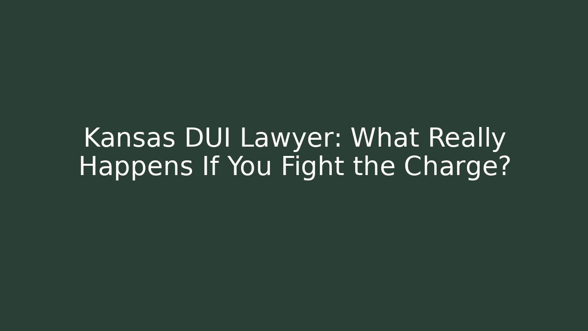 Kansas DUI Lawyer: What Really Happens If You Fight the Charge?