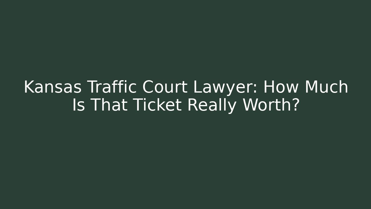 Kansas Traffic Court Lawyer: How Much Is That Ticket Really Worth?