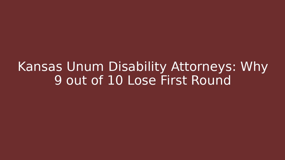 Kansas Unum Disability Attorneys: Why 9 out of 10 Lose First Round
