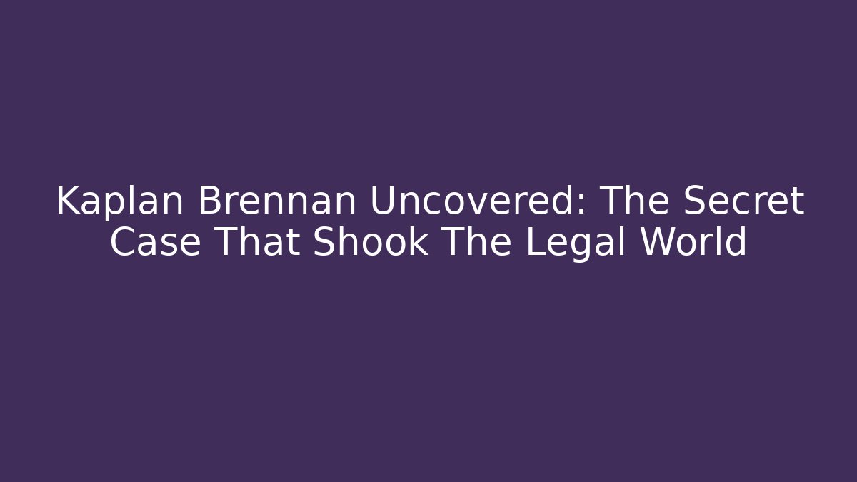 Kaplan Brennan Uncovered: The Secret Case That Shook The Legal World
