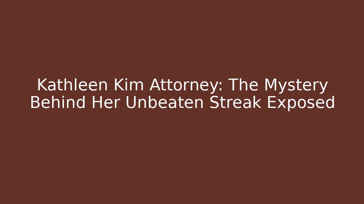 Kathleen Kim Attorney: The Mystery Behind Her Unbeaten Streak Exposed