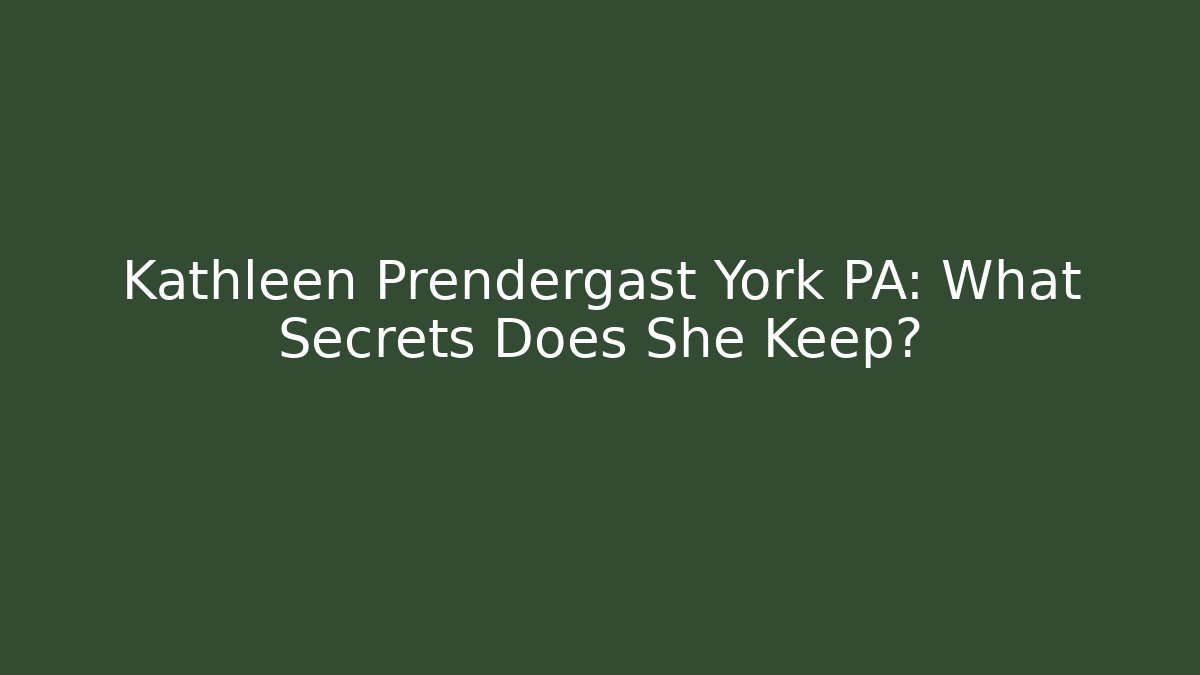 Kathleen Prendergast York PA: What Secrets Does She Keep?