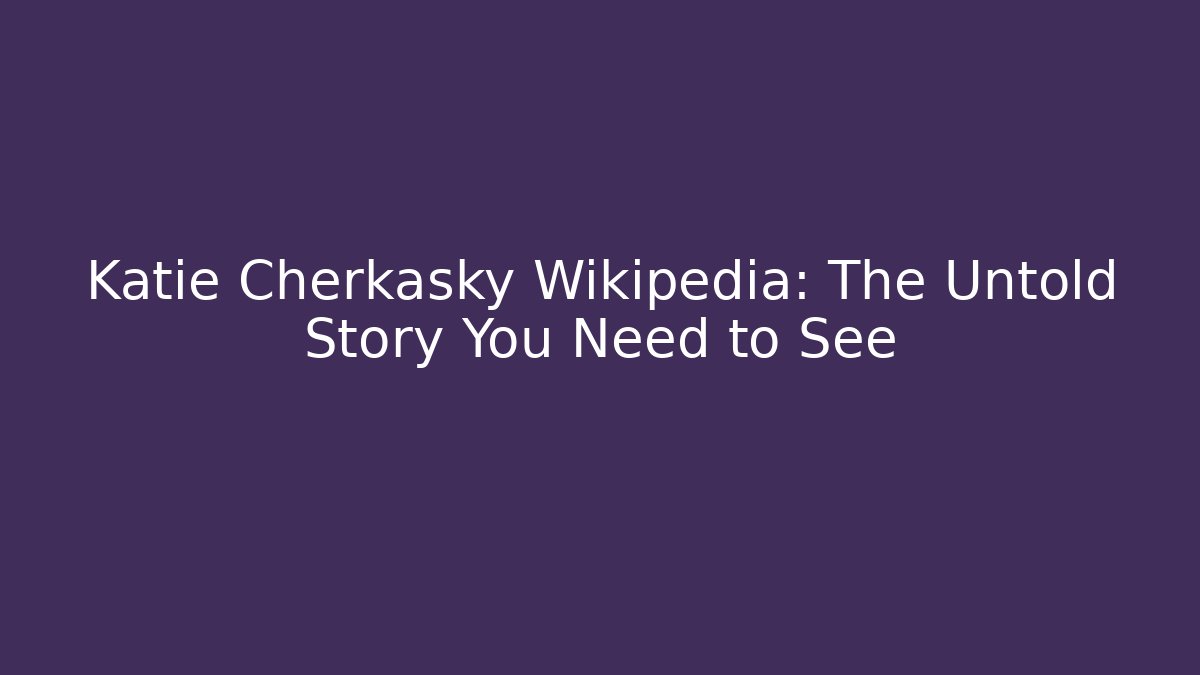Katie Cherkasky Wikipedia: The Untold Story You Need to See