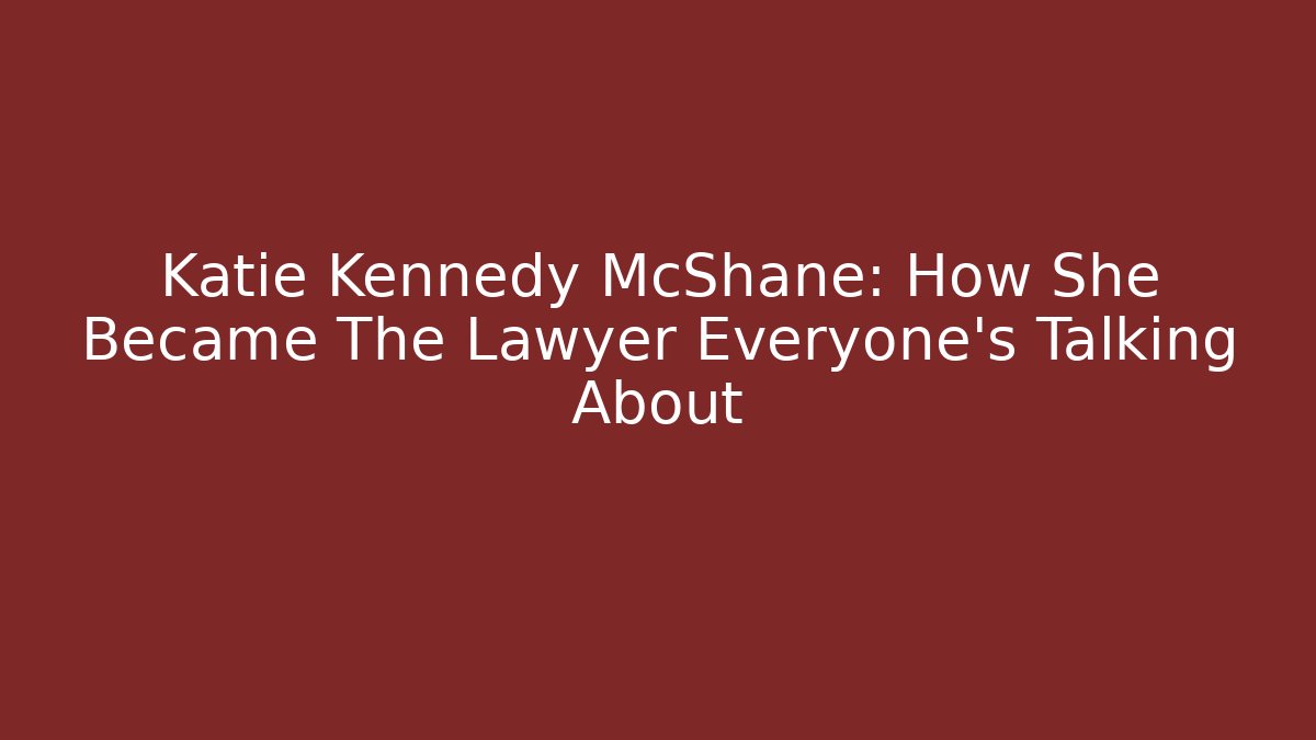 Katie Kennedy McShane: How She Became The Lawyer Everyone's Talking About