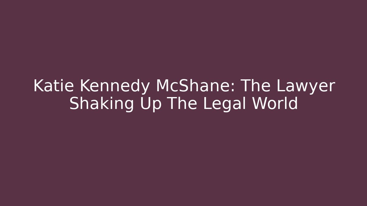 Katie Kennedy McShane: The Lawyer Shaking Up The Legal World