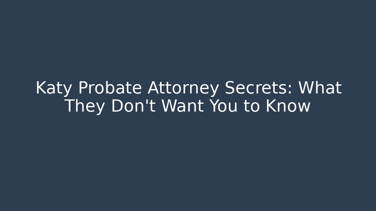 Katy Probate Attorney Secrets: What They Don’t Want You to Know