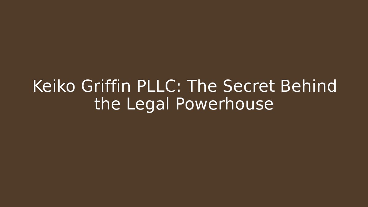 Keiko Griffin PLLC: The Secret Behind the Legal Powerhouse