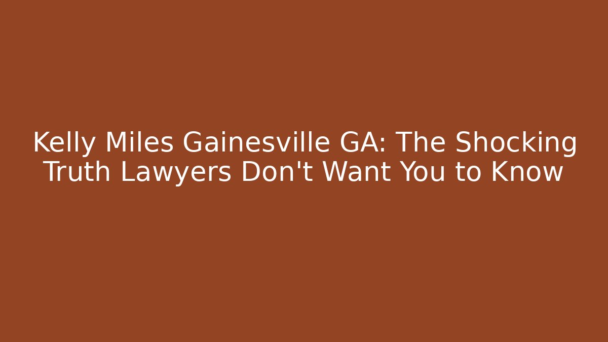 Kelly Miles Gainesville GA: The Shocking Truth Lawyers Don't Want You to Know