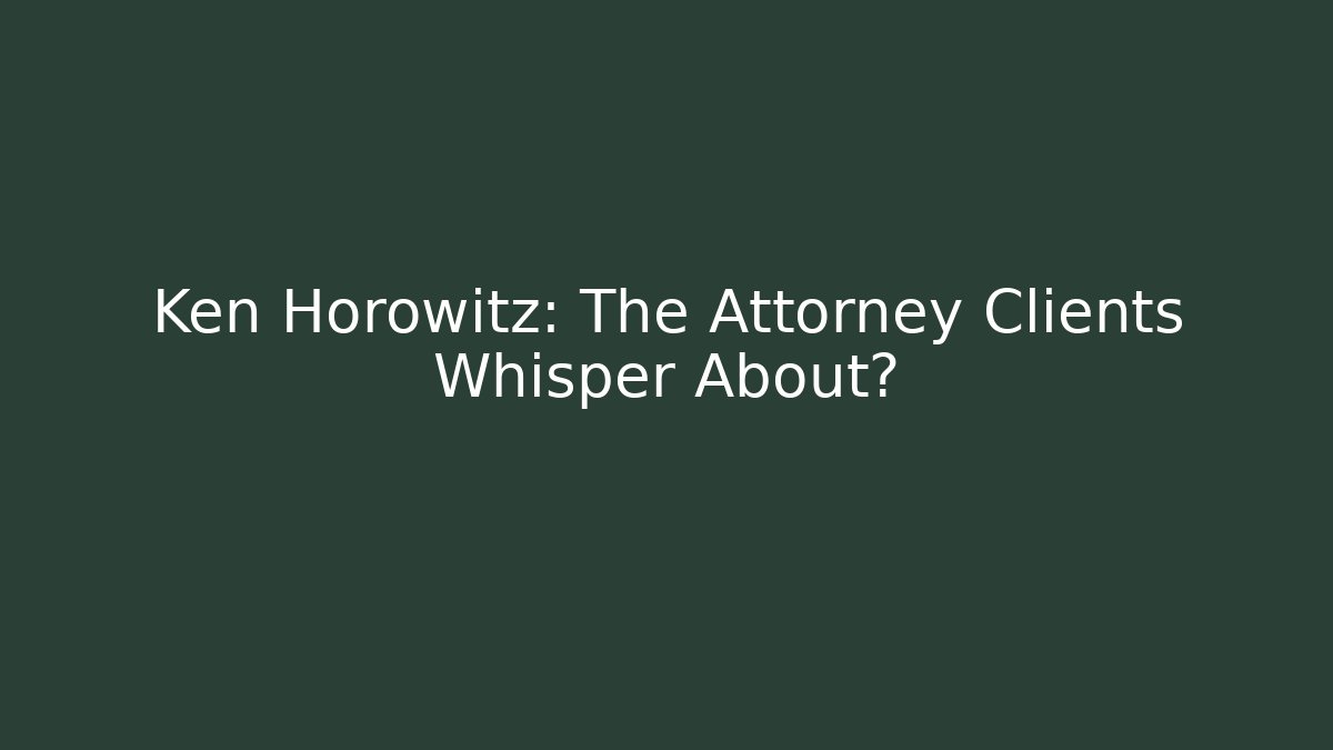 Ken Horowitz: The Attorney Clients Whisper About?