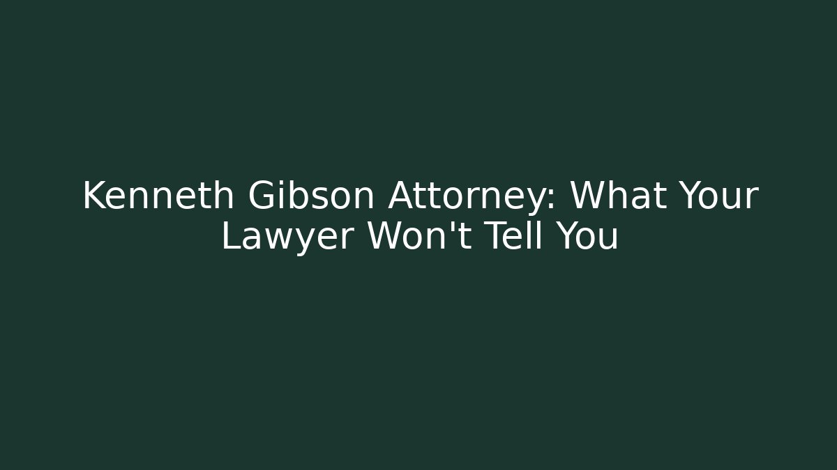 Kenneth Gibson Attorney: What Your Lawyer Won’t Tell You