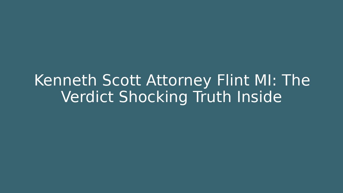 Kenneth Scott Attorney Flint MI: The Verdict Shocking Truth Inside - V Auction