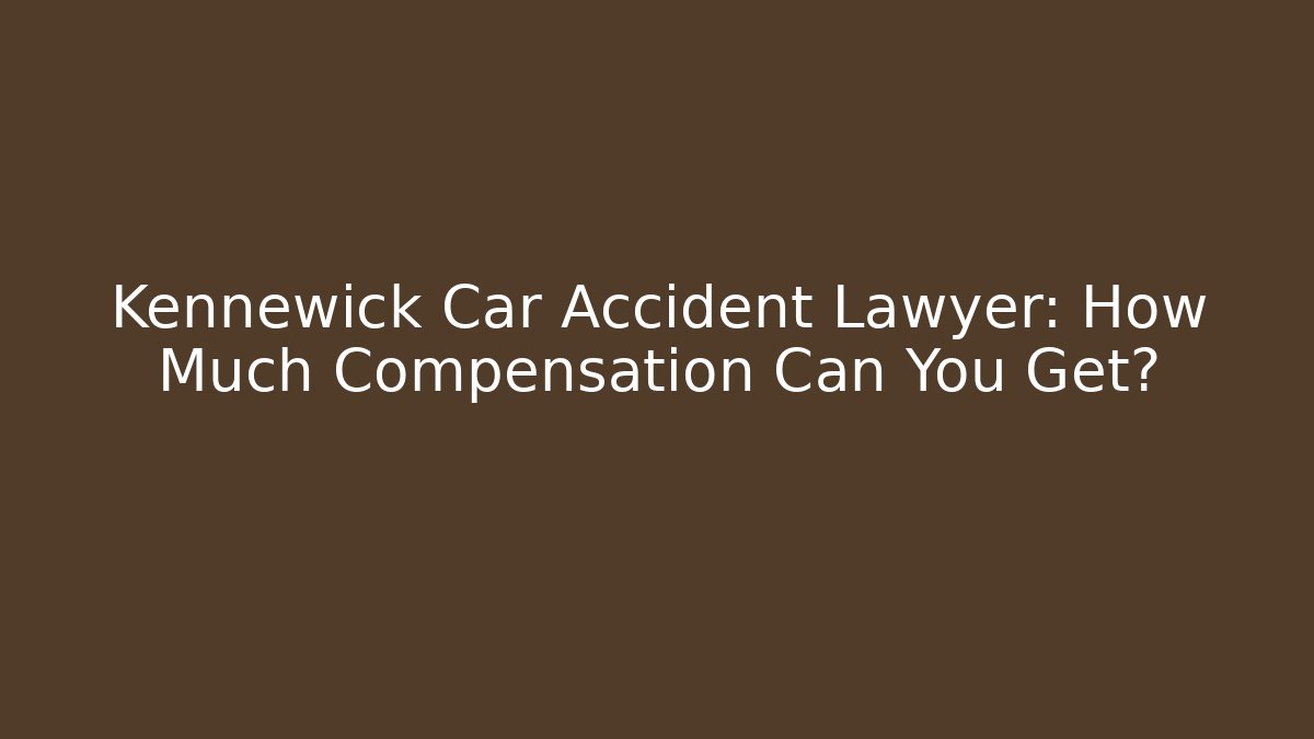 Kennewick Car Accident Lawyer: How Much Compensation Can You Get?