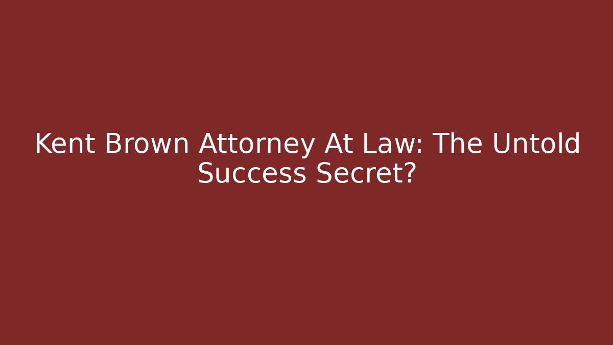 Kent Brown Attorney At Law: The Untold Success Secret?