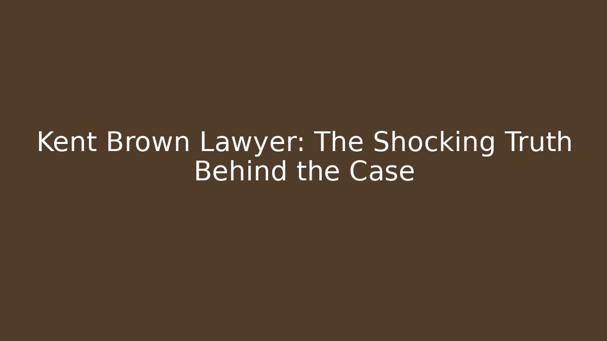 Kent Brown Lawyer: The Shocking Truth Behind the Case