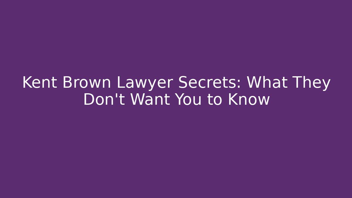 Kent Brown Lawyer Secrets: What They Don’t Want You to Know