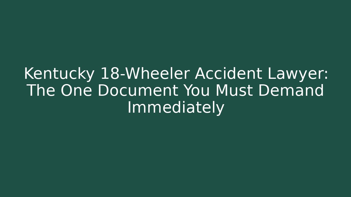 Kentucky 18-Wheeler Accident Lawyer: The One Document You Must Demand Immediately - V Auction
