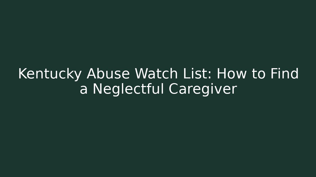 Kentucky Abuse Watch List: How to Find a Neglectful Caregiver