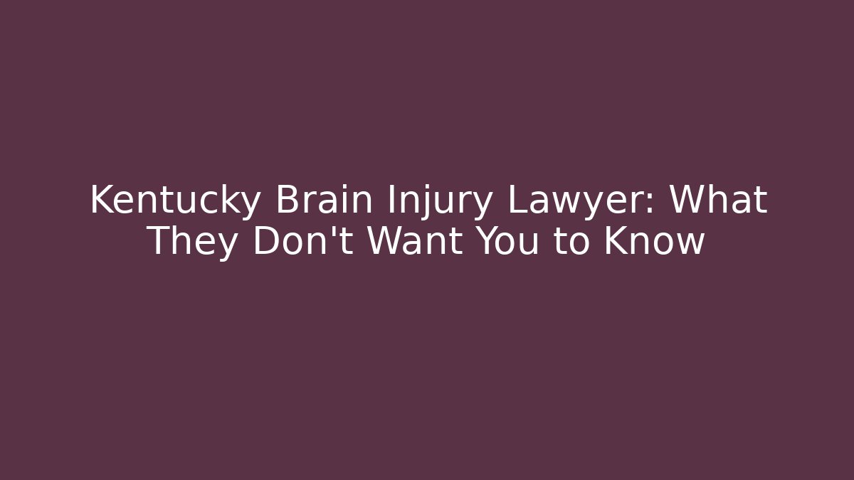 Kentucky Brain Injury Lawyer: What They Don't Want You to Know