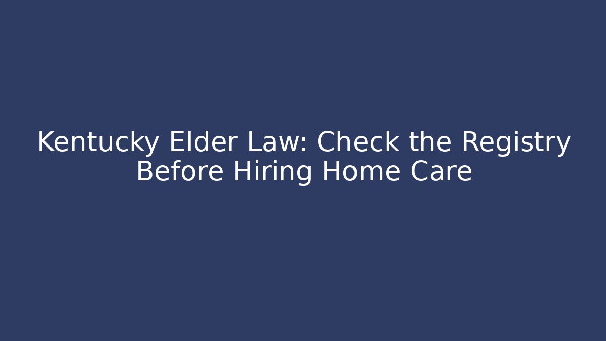 Kentucky Elder Law: Check the Registry Before Hiring Home Care
