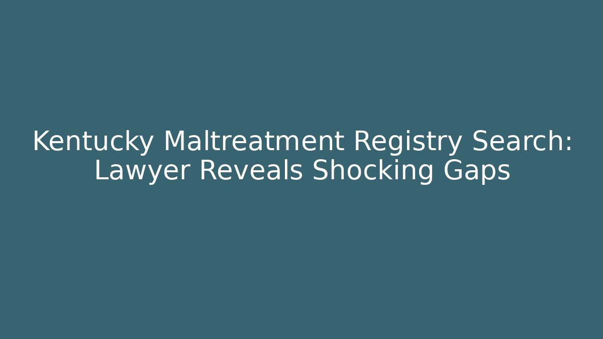 Kentucky Maltreatment Registry Search: Lawyer Reveals Shocking Gaps