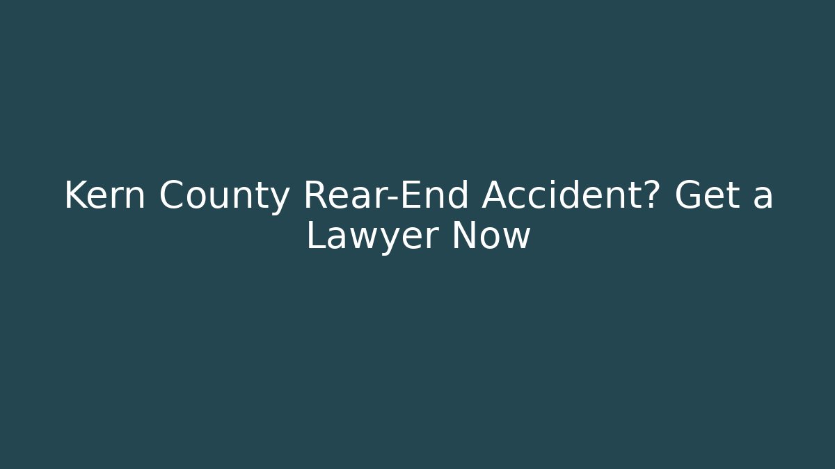 Kern County Rear-End Accident? Get a Lawyer Now