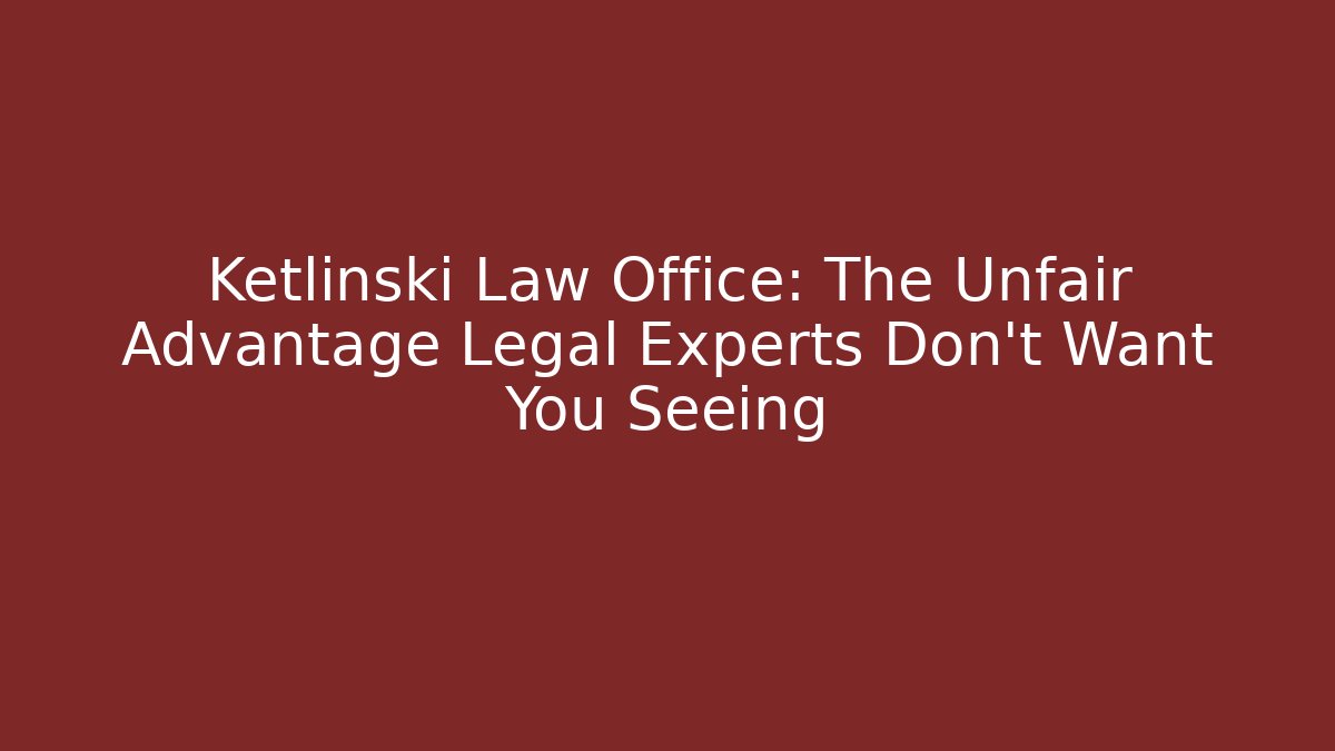 Ketlinski Law Office: The Unfair Advantage Legal Experts Don't Want You Seeing