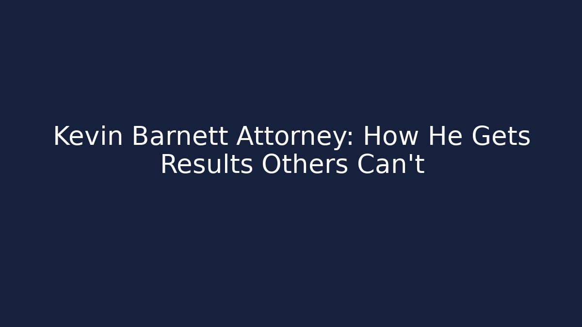 Kevin Barnett Attorney: How He Gets Results Others Can’t