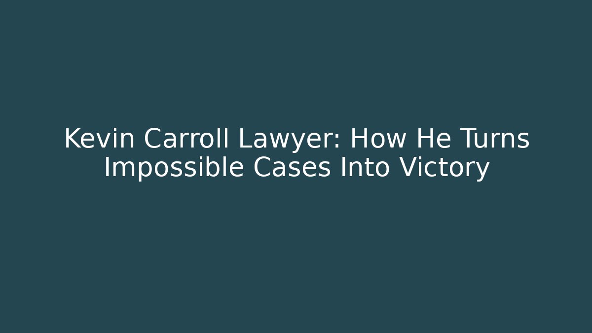 Kevin Carroll Lawyer: How He Turns Impossible Cases Into Victory