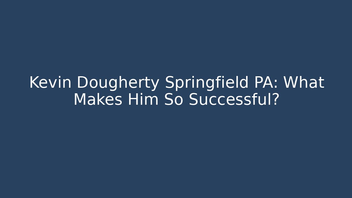 Kevin Dougherty Springfield PA: What Makes Him So Successful?