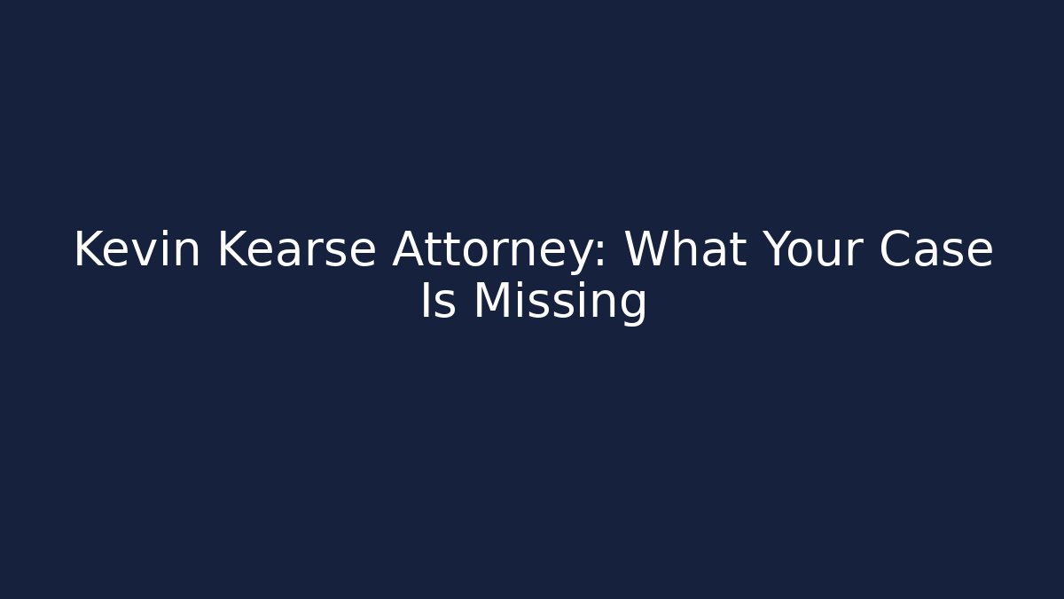 Kevin Kearse Attorney: What Your Case Is Missing