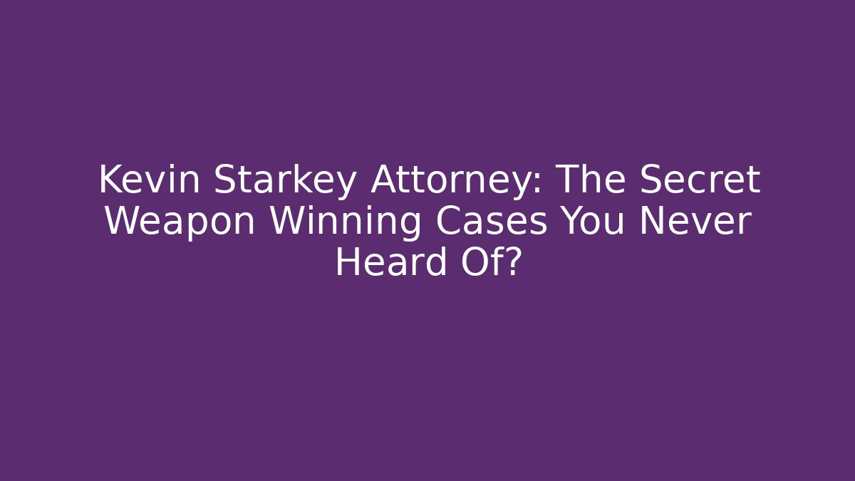 Kevin Starkey Attorney: The Secret Weapon Winning Cases You Never Heard Of?