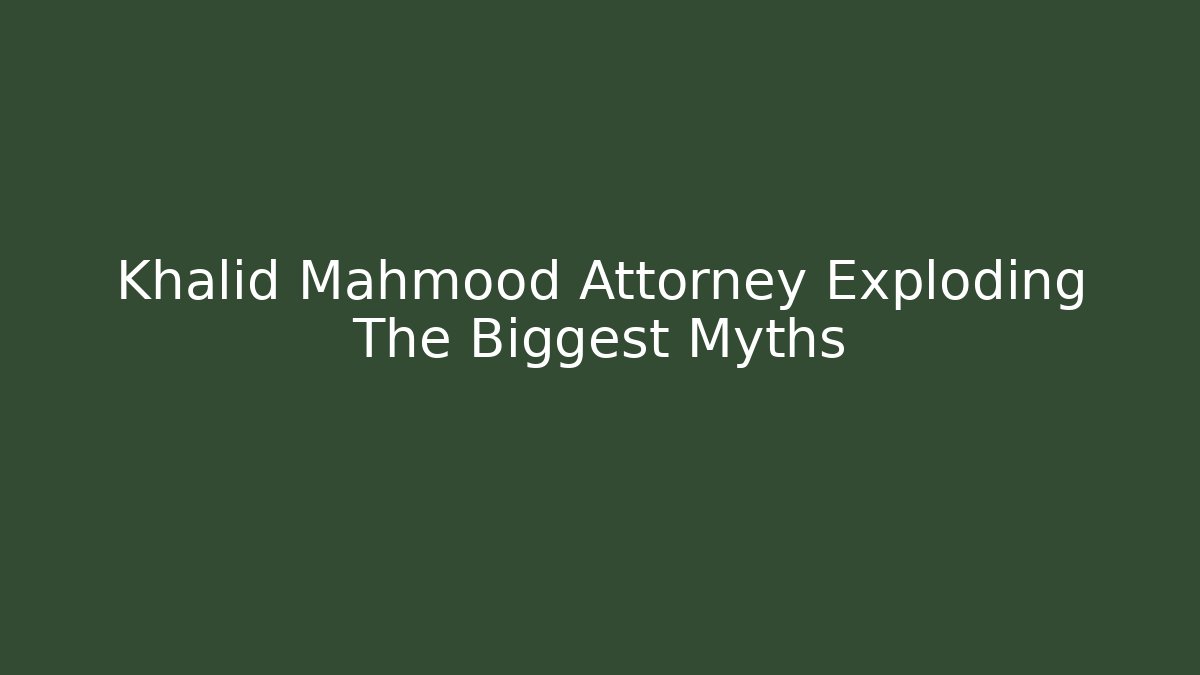 Khalid Mahmood Attorney Exploding The Biggest Myths