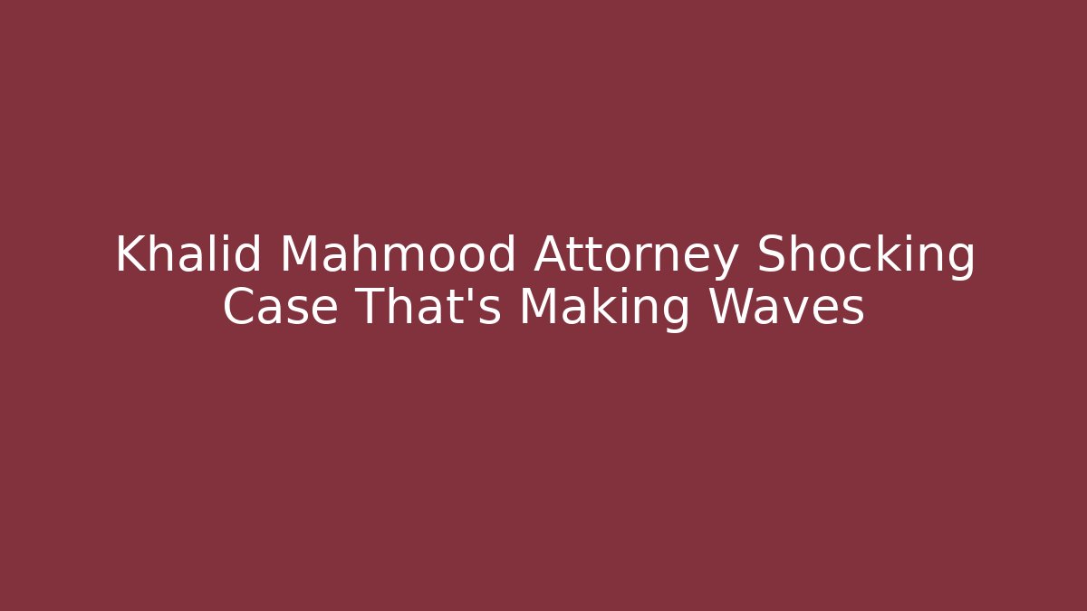 Khalid Mahmood Attorney Shocking Case That's Making Waves