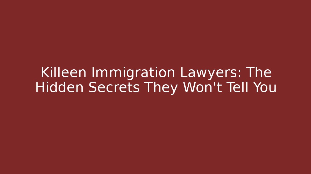 Killeen Immigration Lawyers: The Hidden Secrets They Won’t Tell You