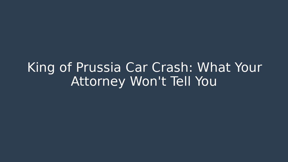 King of Prussia Car Crash: What Your Attorney Won’t Tell You