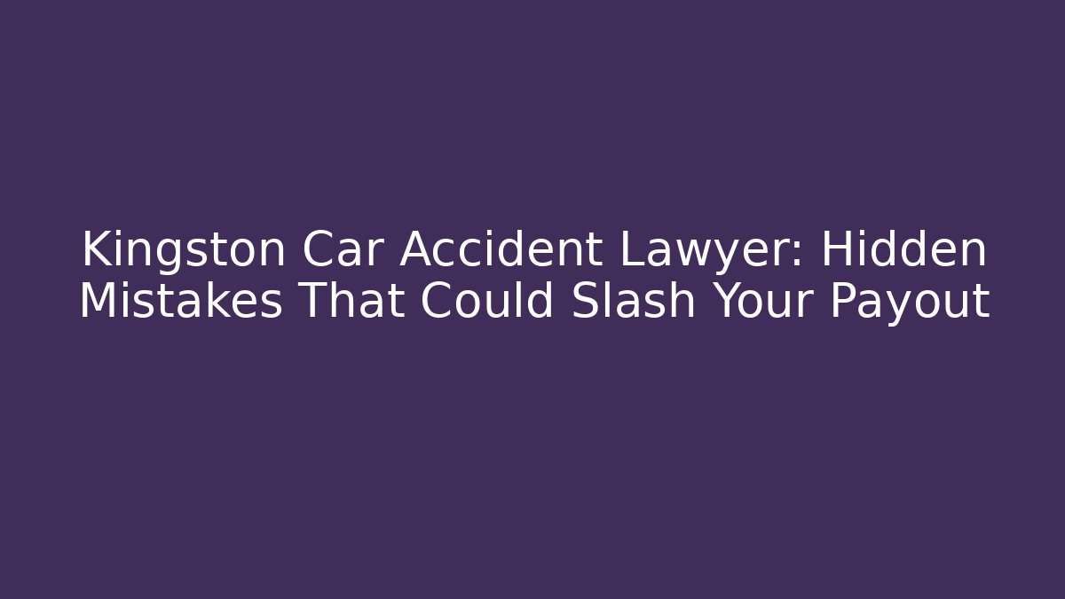 Kingston Car Accident Lawyer: Hidden Mistakes That Could Slash Your Payout