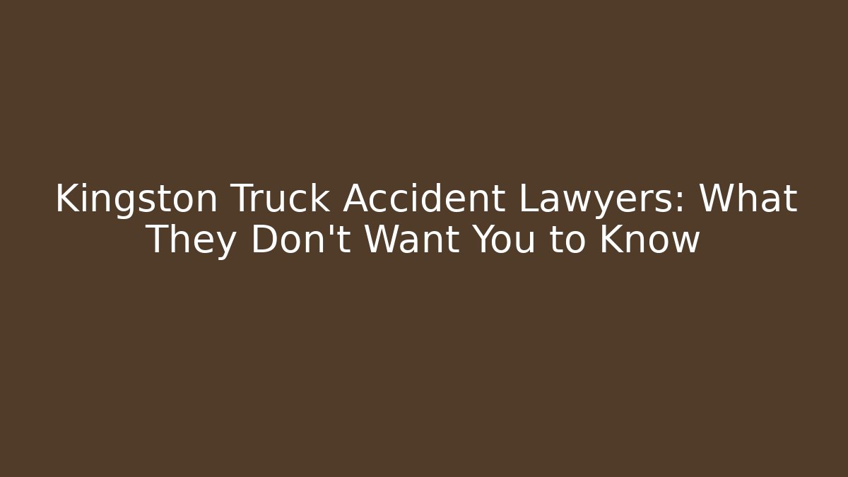 Kingston Truck Accident Lawyers: What They Don’t Want You to Know
