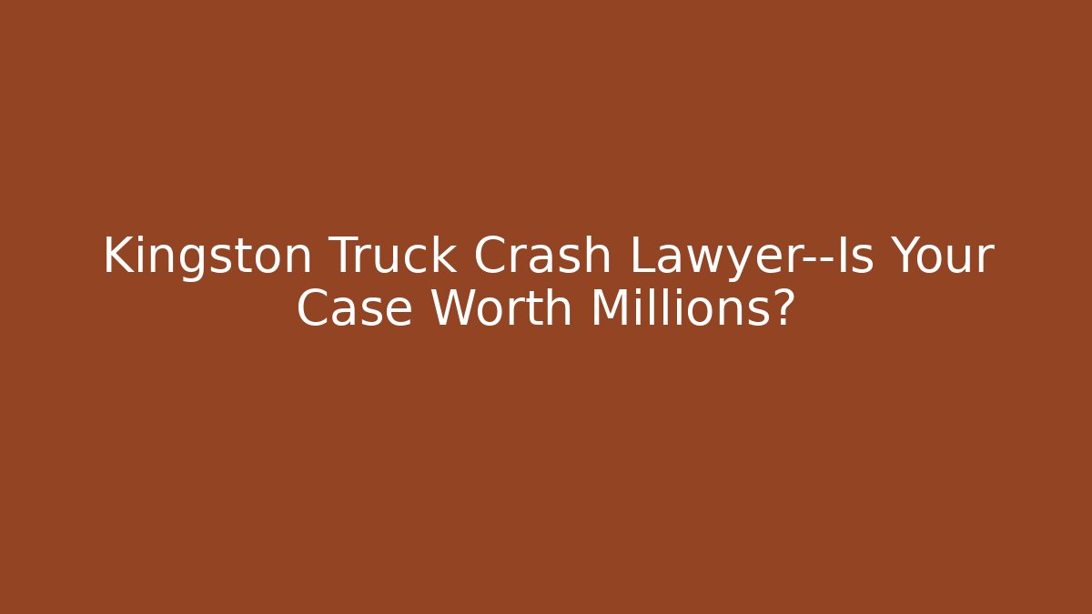 Kingston Truck Crash Lawyer—Is Your Case Worth Millions? - V Auction