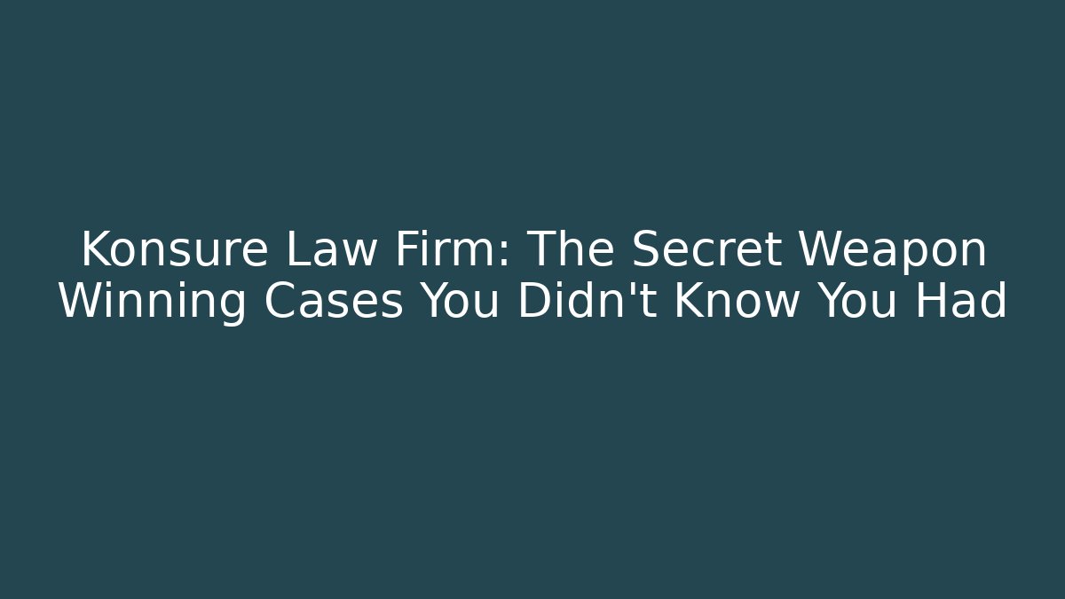 Konsure Law Firm: The Secret Weapon Winning Cases You Didn’t Know You Had