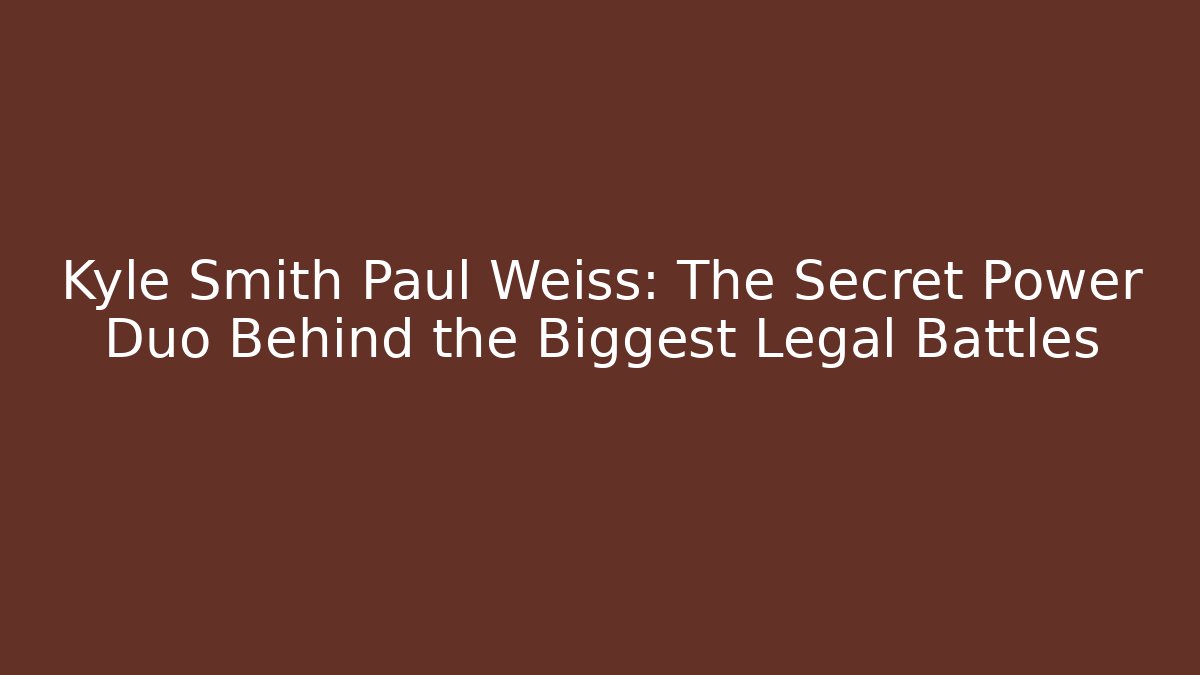 Kyle Smith Paul Weiss: The Secret Power Duo Behind the Biggest Legal Battles