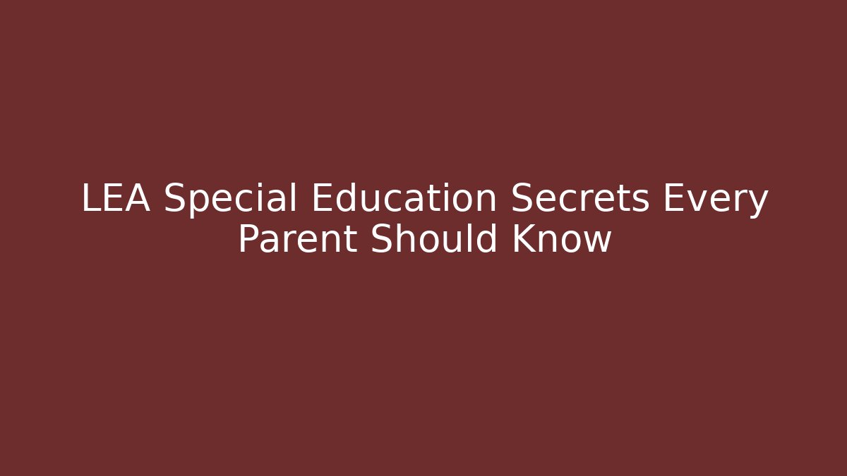 LEA Special Education Secrets Every Parent Should Know