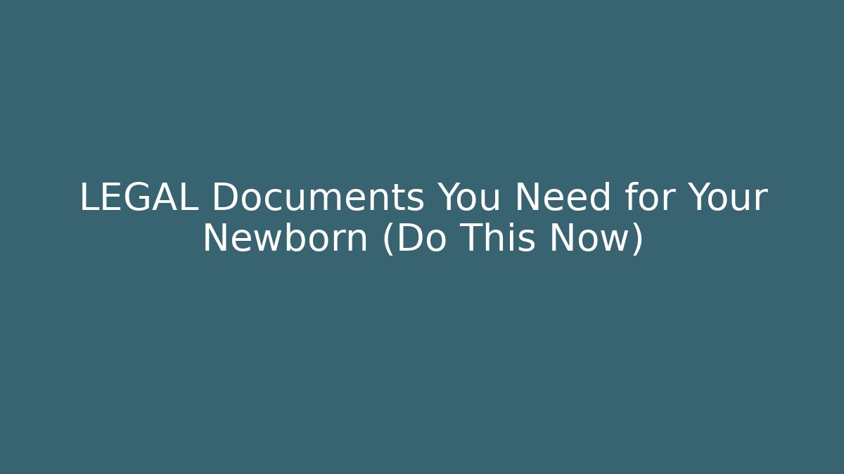 LEGAL Documents You Need for Your Newborn (Do This Now)