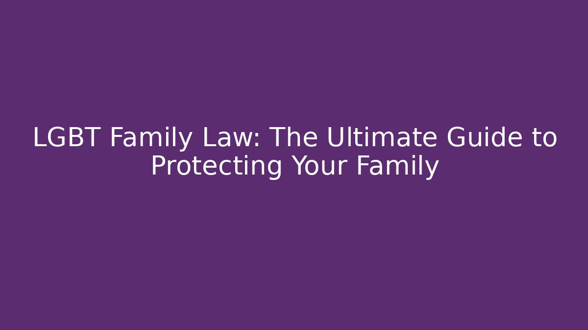 LGBT Family Law: The Ultimate Guide to Protecting Your Family