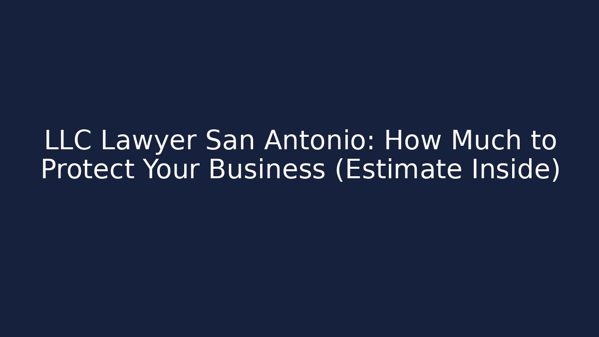 LLC Lawyer San Antonio: How Much to Protect Your Business (Estimate Inside)