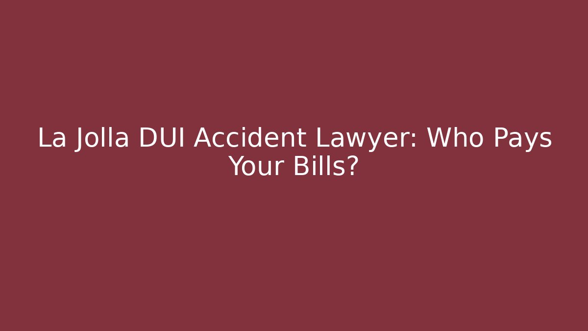La Jolla DUI Accident Lawyer: Who Pays Your Bills?